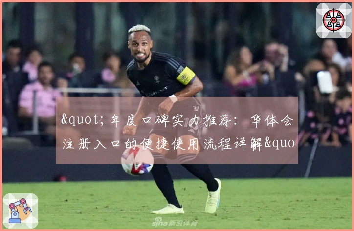 "年度口碑实力推荐：华体会注册入口的便捷使用流程详解"