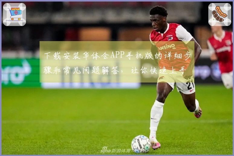 下载安装华体会APP手机版的详细步骤和常见问题解答，让你快速上手体验