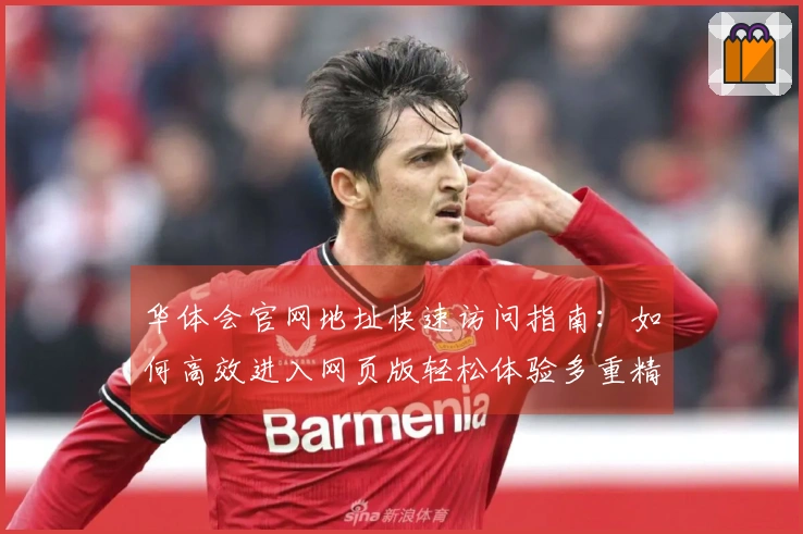 华体会官网地址快速访问指南：如何高效进入网页版轻松体验多重精彩功能