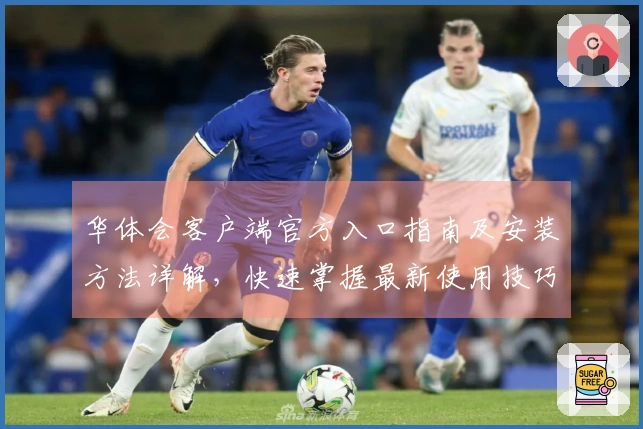 华体会客户端官方入口指南及安装方法详解，快速掌握最新使用技巧