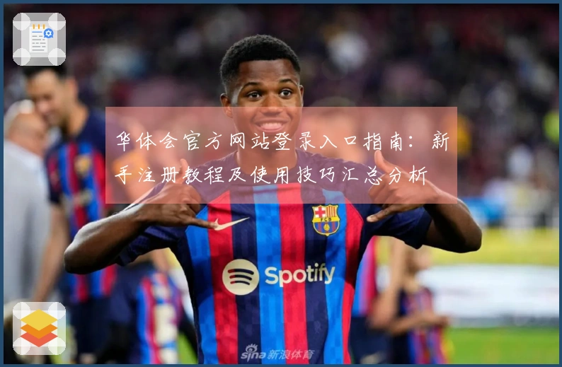 华体会官方网站登录入口指南：新手注册教程及使用技巧汇总分析