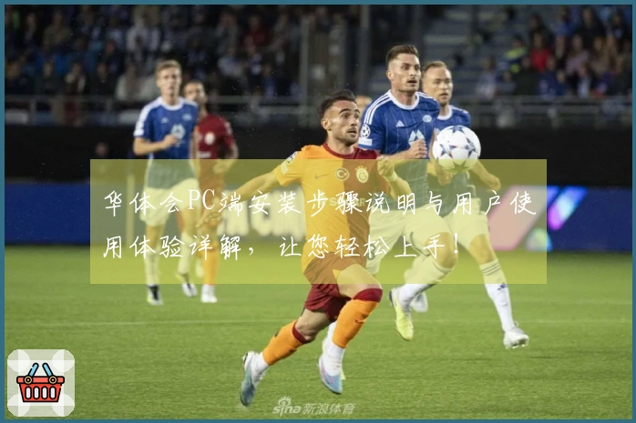 华体会PC端安装步骤说明与用户使用体验详解，让您轻松上手！