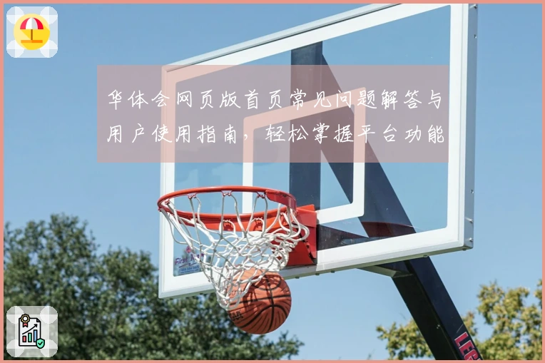 华体会网页版首页常见问题解答与用户使用指南，轻松掌握平台功能与操作技巧