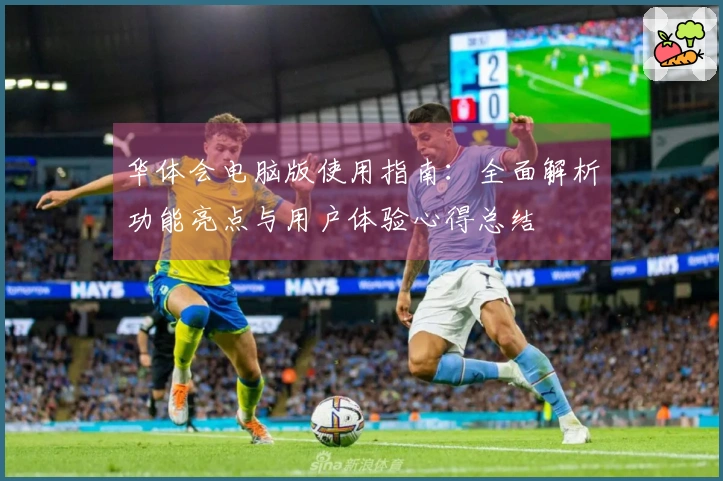 华体会电脑版使用指南：全面解析功能亮点与用户体验心得总结