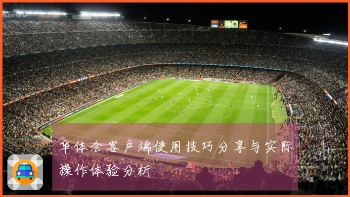 华体会客户端使用技巧分享与实际操作体验分析