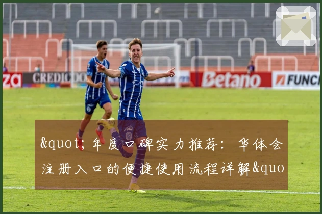 "年度口碑实力推荐:华体会注册入口的便捷使用流程详解"