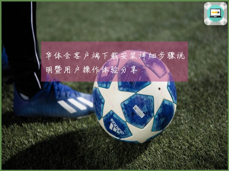 华体会客户端下载安装详细步骤说明暨用户操作体验分享