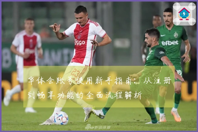 华体会账号使用新手指南：从注册到畅享功能的全面流程解析