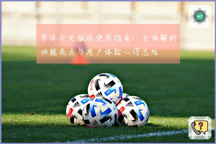 华体会电脑版使用指南：全面解析功能亮点与用户体验心得总结