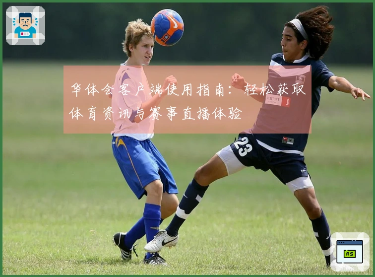 华体会客户端使用指南：轻松获取体育资讯与赛事直播体验