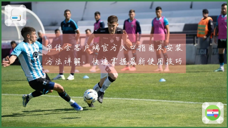 华体会客户端官方入口指南及安装方法详解，快速掌握最新使用技巧