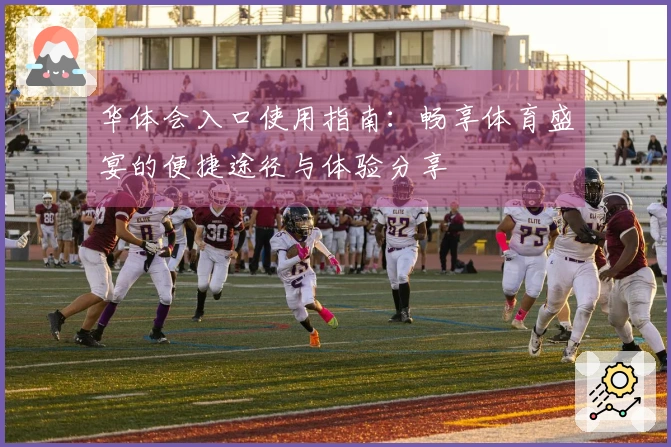 华体会入口使用指南：畅享体育盛宴的便捷途径与体验分享