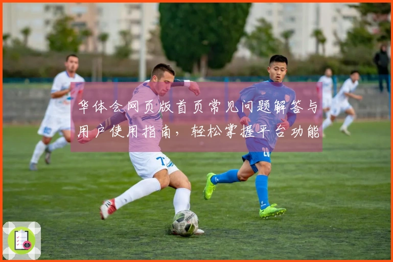华体会网页版首页常见问题解答与用户使用指南，轻松掌握平台功能与操作技巧